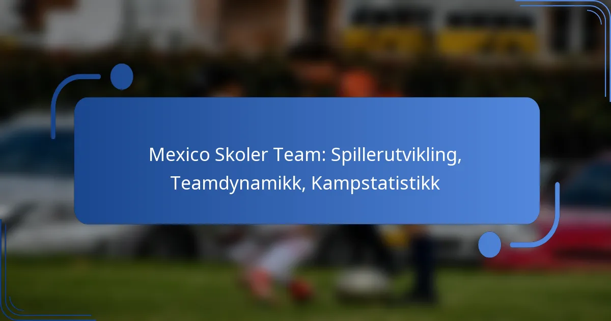 Mexico Skoler Team: Spillerutvikling, Teamdynamikk, Kampstatistikk