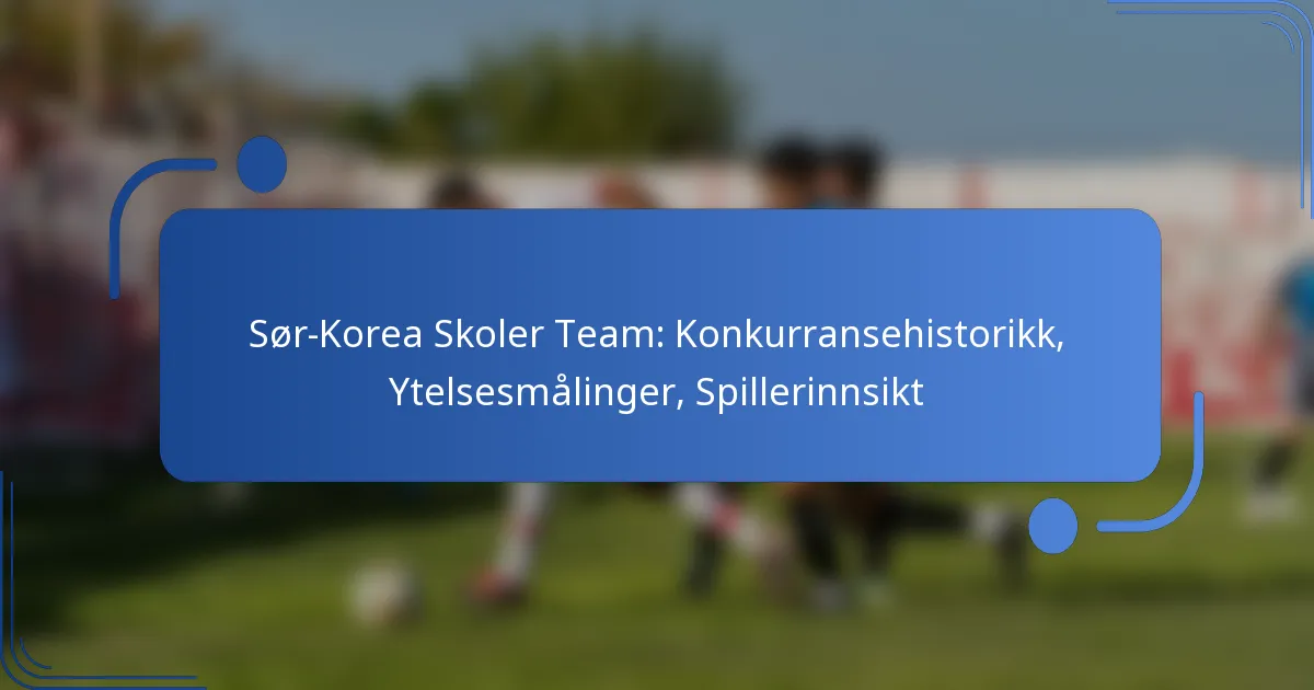 Sør-Korea Skoler Team: Konkurransehistorikk, Ytelsesmålinger, Spillerinnsikt