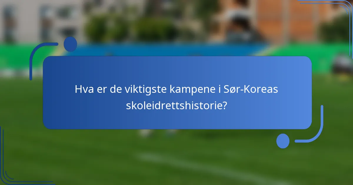 Hva er de viktigste kampene i Sør-Koreas skoleidrettshistorie?