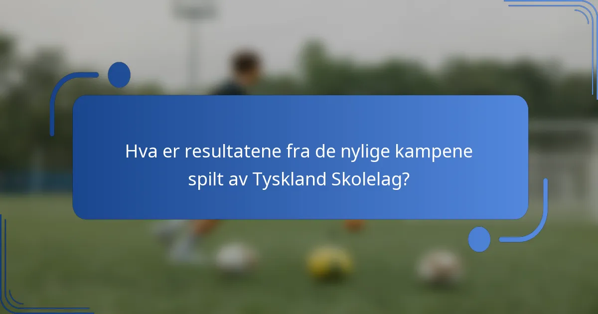 Hva er resultatene fra de nylige kampene spilt av Tyskland Skolelag?