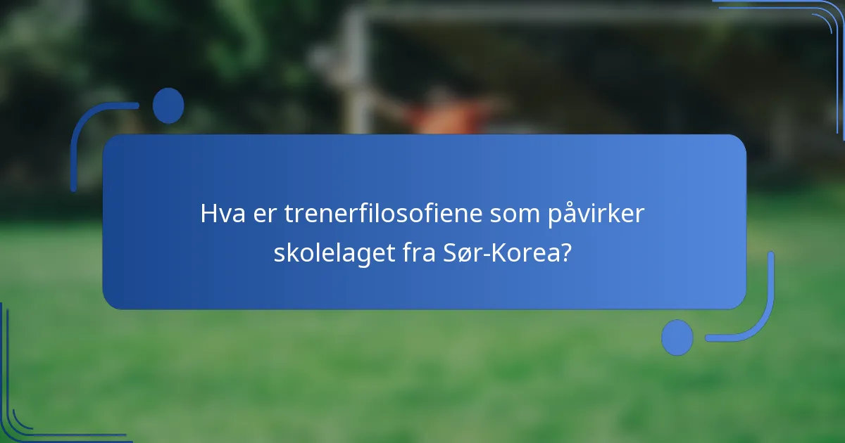 Hva er trenerfilosofiene som påvirker skolelaget fra Sør-Korea?