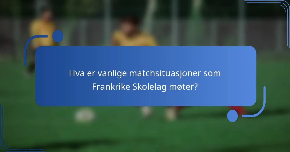 Hva er vanlige matchsituasjoner som Frankrike Skolelag møter?