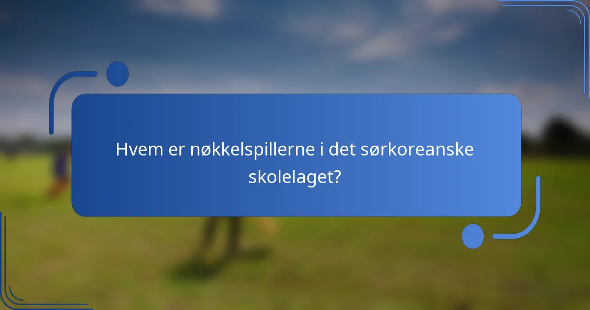 Hvem er nøkkelspillerne i det sørkoreanske skolelaget?