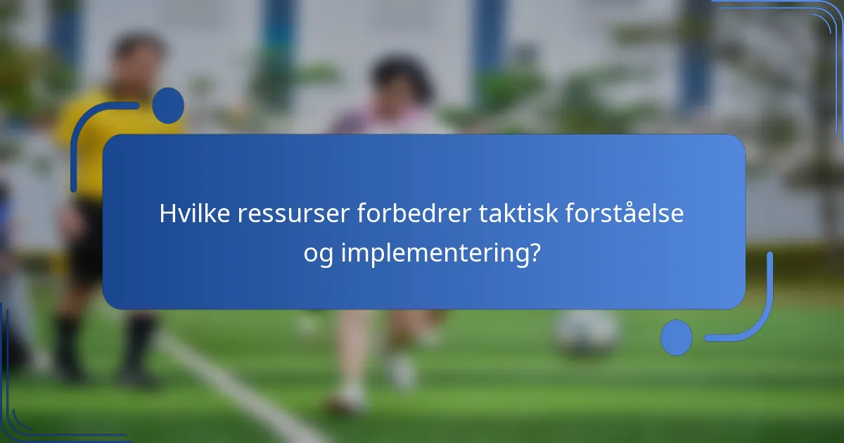 Hvilke ressurser forbedrer taktisk forståelse og implementering?