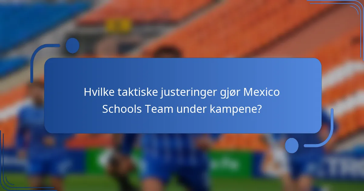 Hvilke taktiske justeringer gjør Mexico Schools Team under kampene?