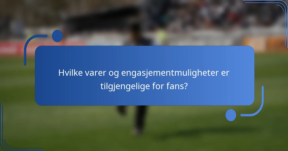 Hvilke varer og engasjementmuligheter er tilgjengelige for fans?