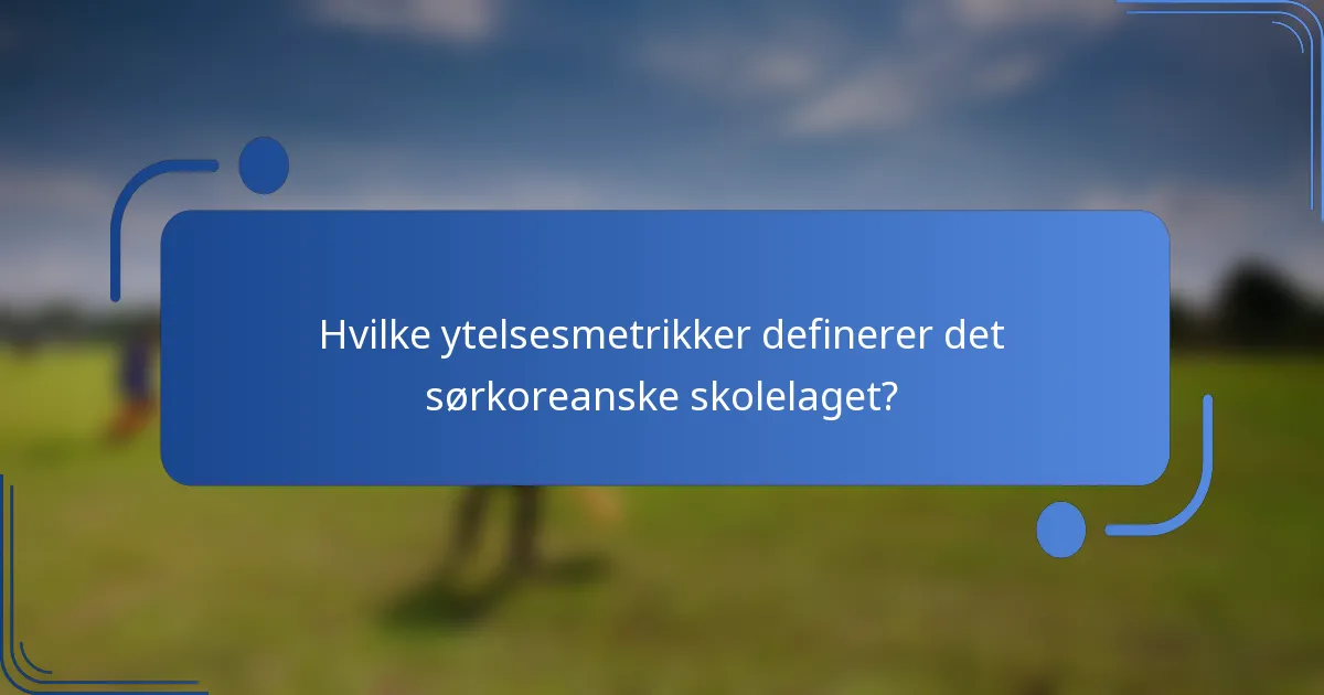 Hvilke ytelsesmetrikker definerer det sørkoreanske skolelaget?