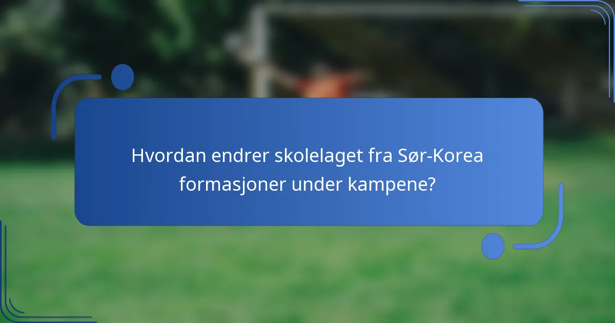 Hvordan endrer skolelaget fra Sør-Korea formasjoner under kampene?