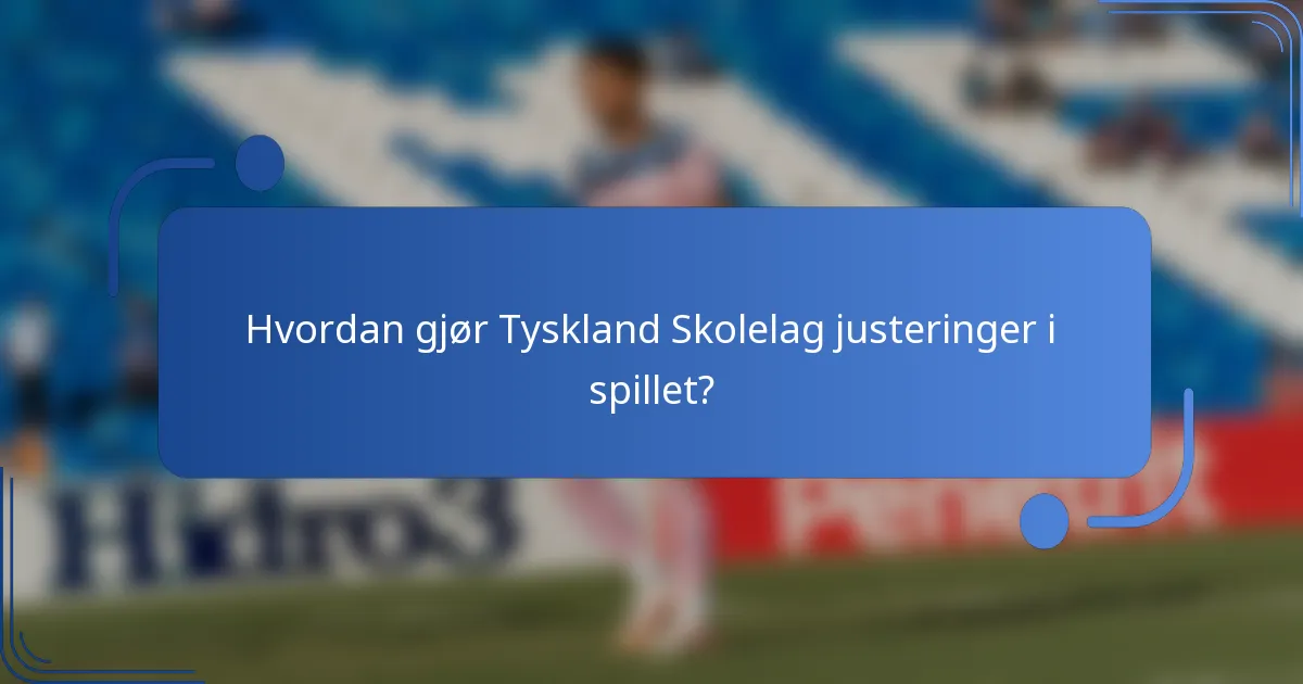 Hvordan gjør Tyskland Skolelag justeringer i spillet?