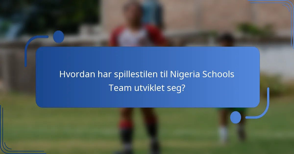 Hvordan har spillestilen til Nigeria Schools Team utviklet seg?