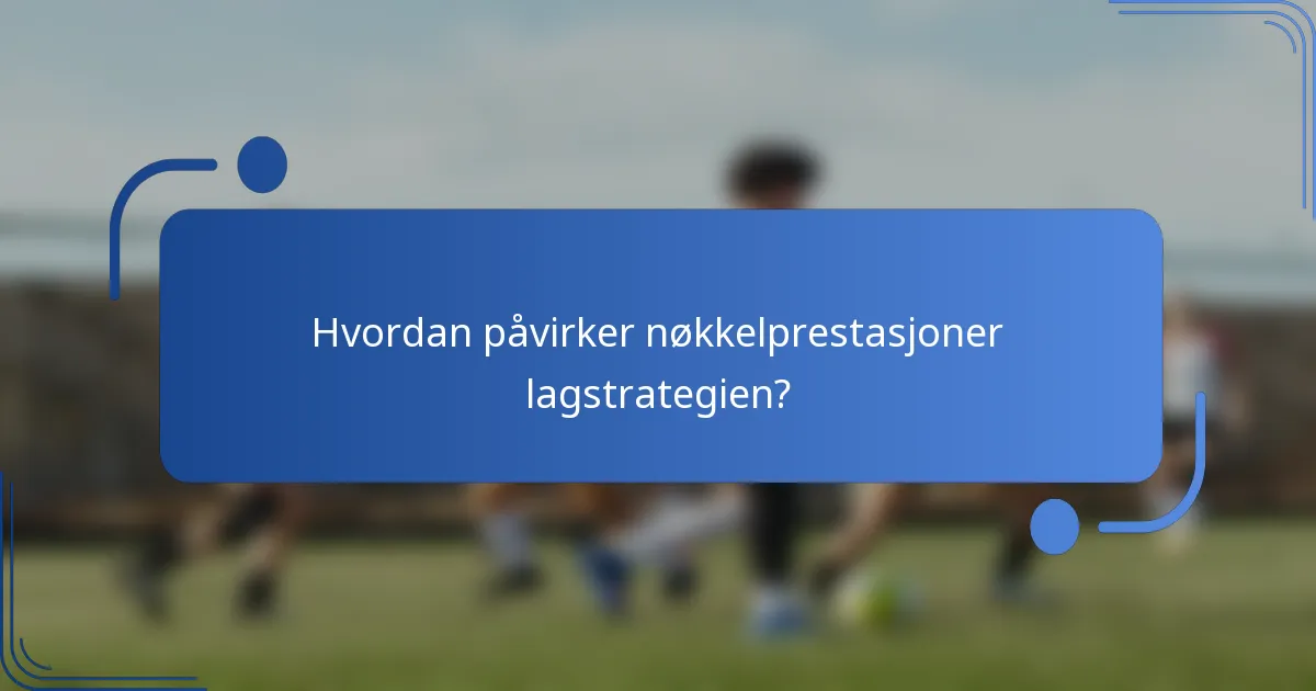 Hvordan påvirker nøkkelprestasjoner lagstrategien?