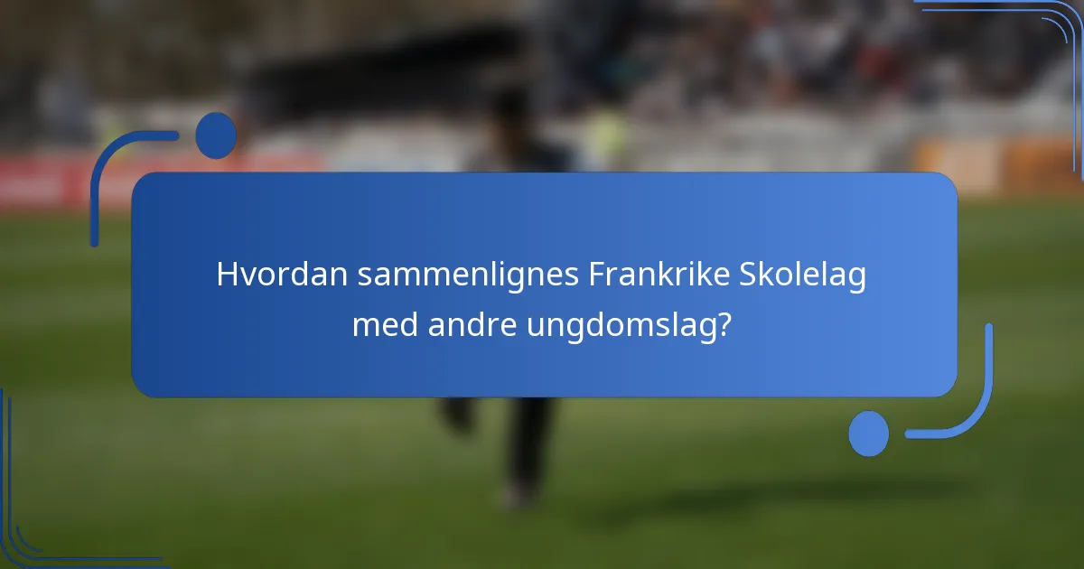 Hvordan sammenlignes Frankrike Skolelag med andre ungdomslag?