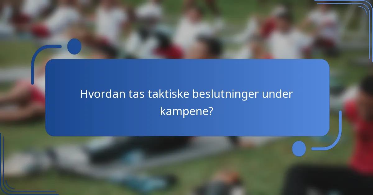 Hvordan tas taktiske beslutninger under kampene?